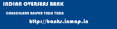 INDIAN OVERSEAS BANK  CHANDIGARH RAIPUR TILDA TILDA  banks information 